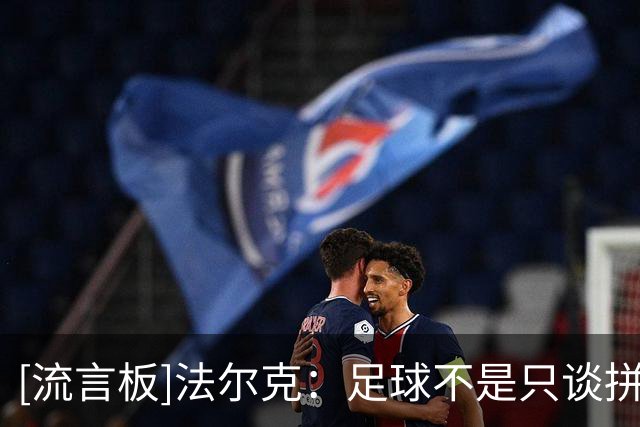 [流言板]法尔克：足球不是只谈拼劲的游戏，不然喊喊口号就行了